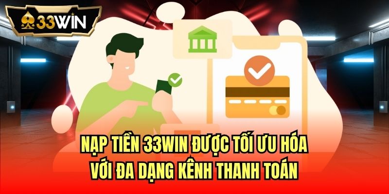 Nạp tiền 33Win được tối ưu hóa với đa dạng kênh thanh toán